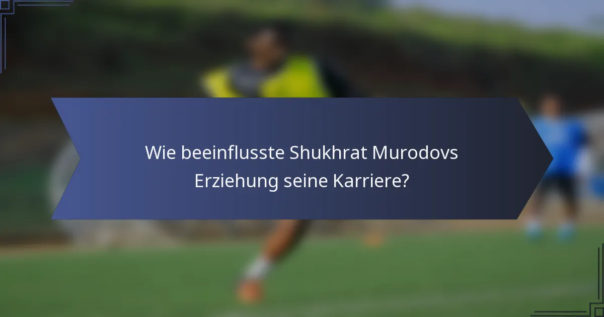 Wie beeinflusste Shukhrat Murodovs Erziehung seine Karriere?
