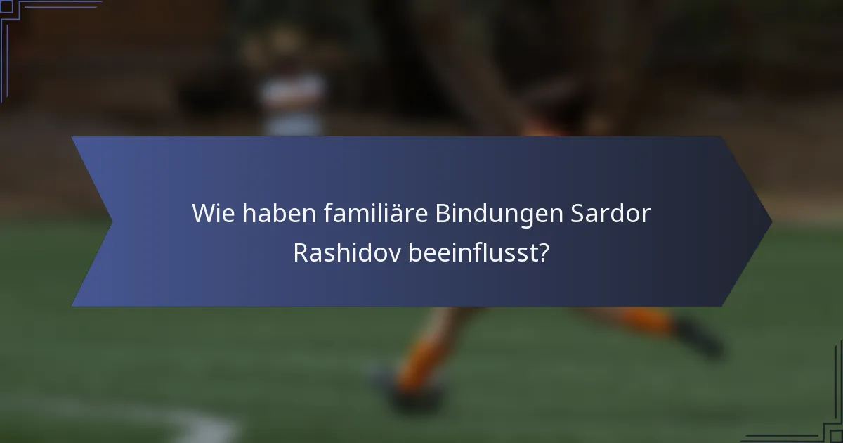 Wie haben familiäre Bindungen Sardor Rashidov beeinflusst?
