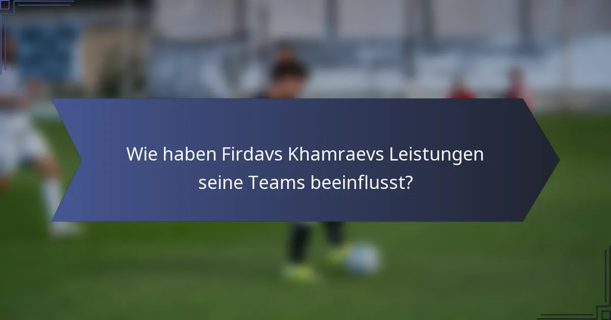 Wie haben Firdavs Khamraevs Leistungen seine Teams beeinflusst?