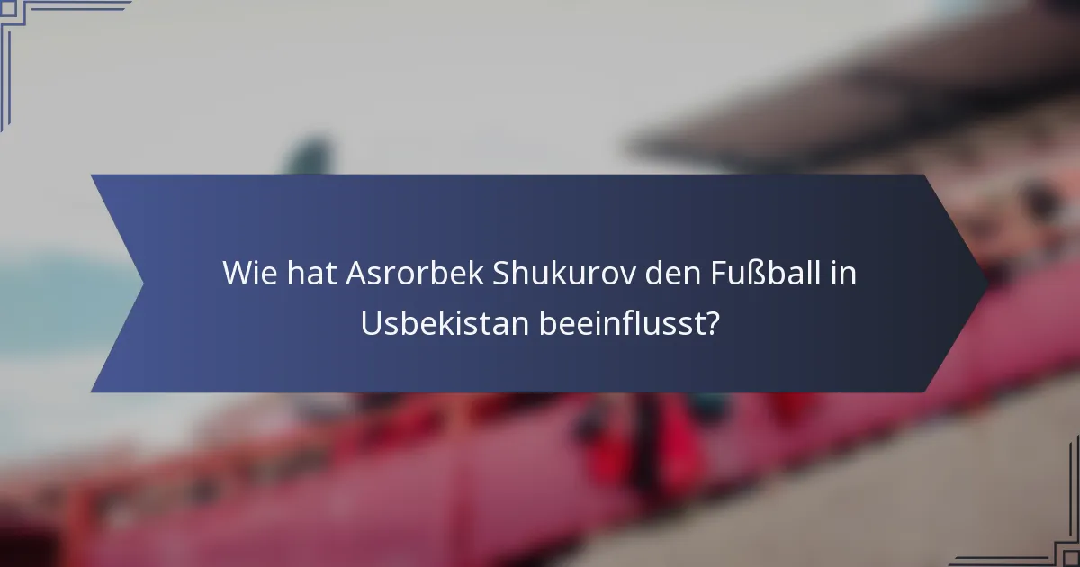 Wie hat Asrorbek Shukurov den Fußball in Usbekistan beeinflusst?