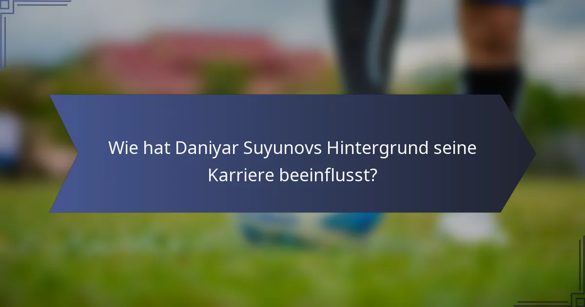 Wie hat Daniyar Suyunovs Hintergrund seine Karriere beeinflusst?