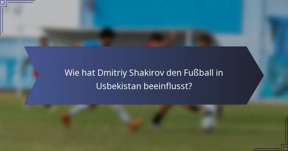 Wie hat Dmitriy Shakirov den Fußball in Usbekistan beeinflusst?