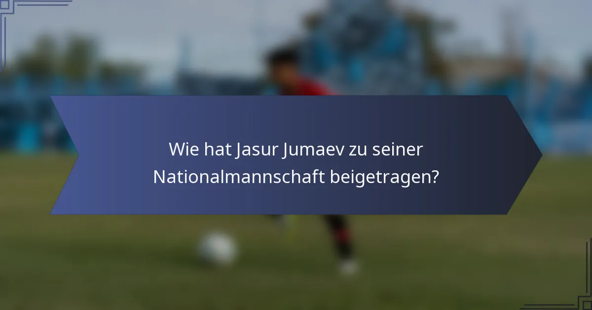 Wie hat Jasur Jumaev zu seiner Nationalmannschaft beigetragen?
