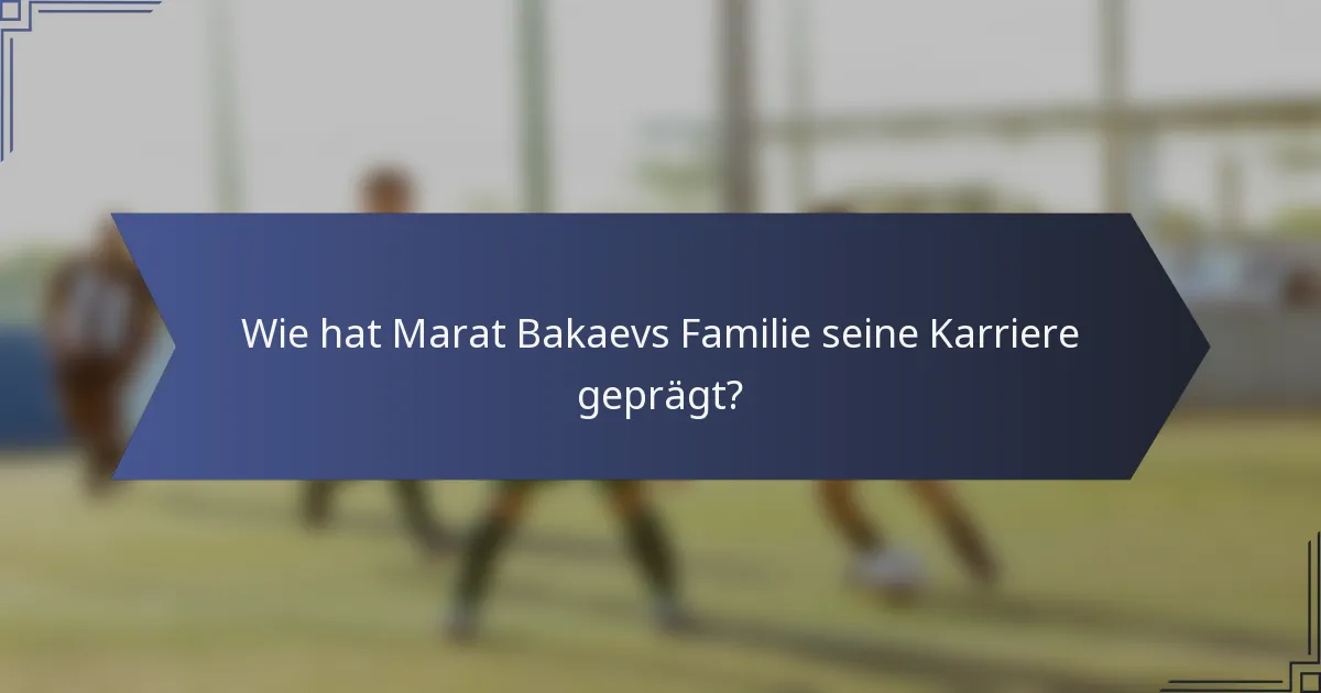 Wie hat Marat Bakaevs Familie seine Karriere geprägt?