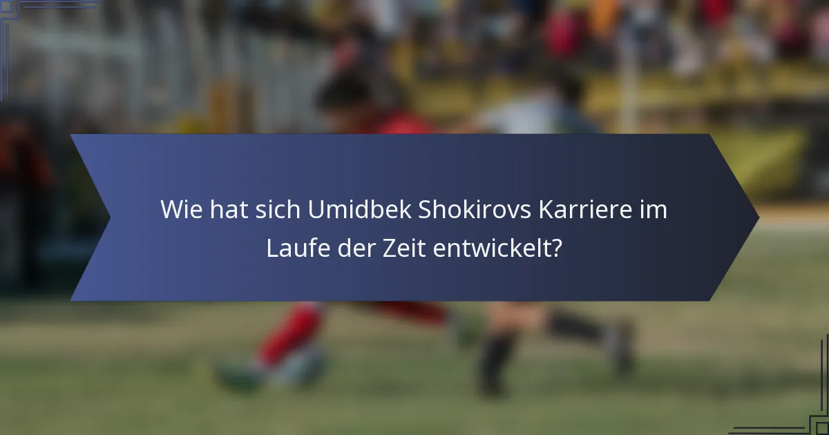 Wie hat sich Umidbek Shokirovs Karriere im Laufe der Zeit entwickelt?