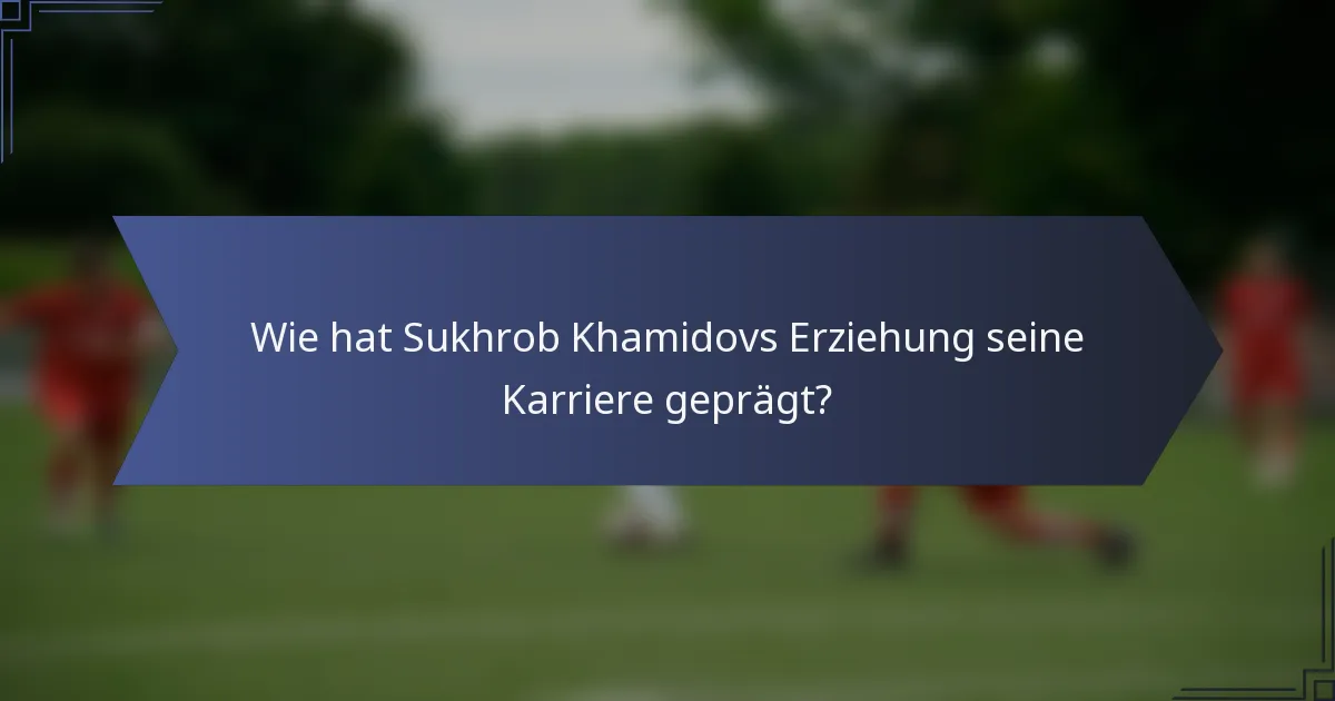 Wie hat Sukhrob Khamidovs Erziehung seine Karriere geprägt?