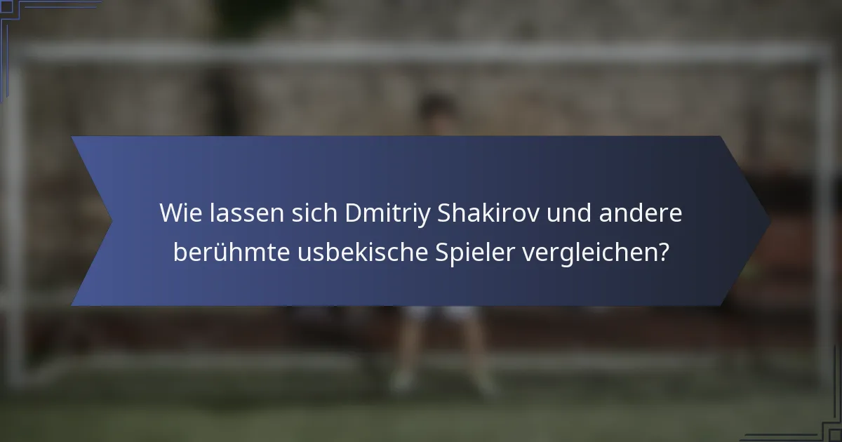 Wie lassen sich Dmitriy Shakirov und andere berühmte usbekische Spieler vergleichen?