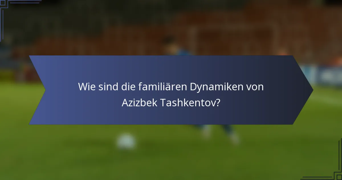 Wie sind die familiären Dynamiken von Azizbek Tashkentov?