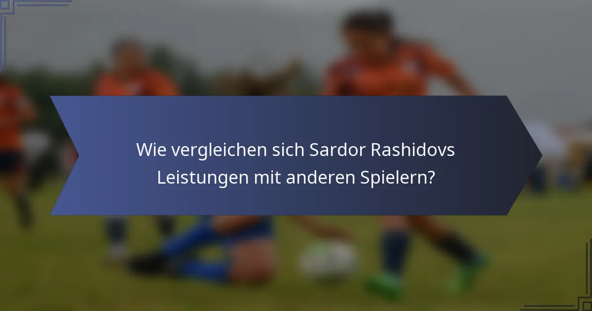 Wie vergleichen sich Sardor Rashidovs Leistungen mit anderen Spielern?