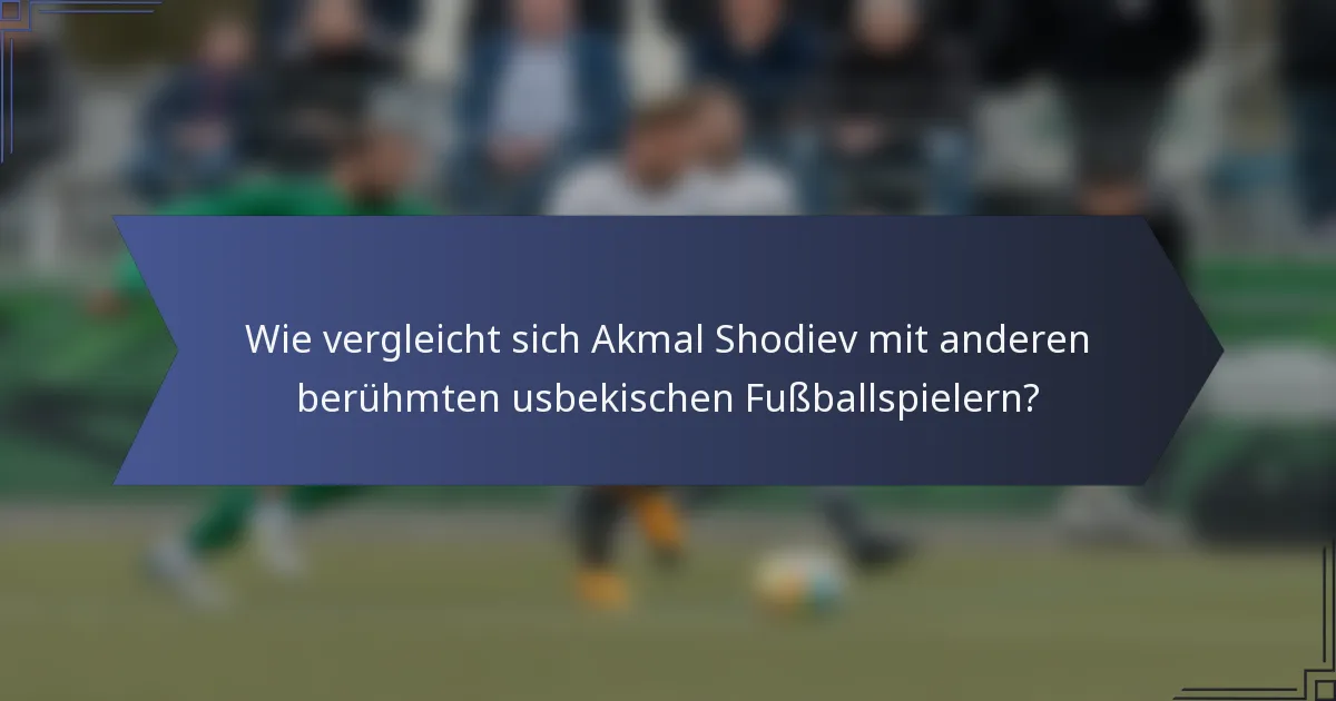 Wie vergleicht sich Akmal Shodiev mit anderen berühmten usbekischen Fußballspielern?