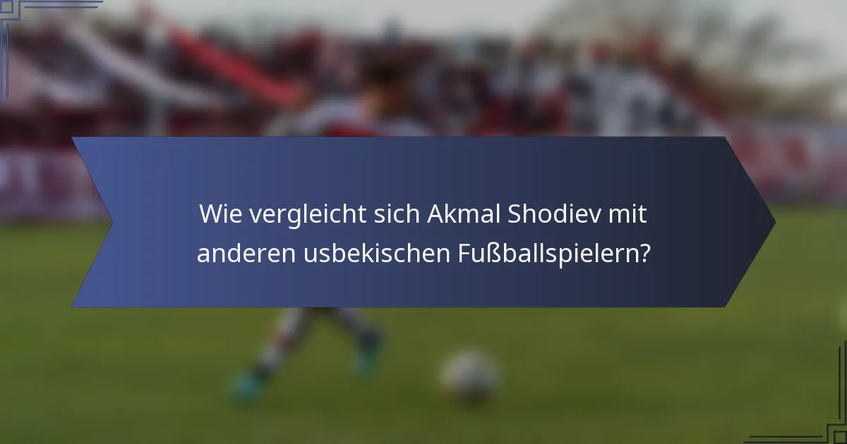 Wie vergleicht sich Akmal Shodiev mit anderen usbekischen Fußballspielern?