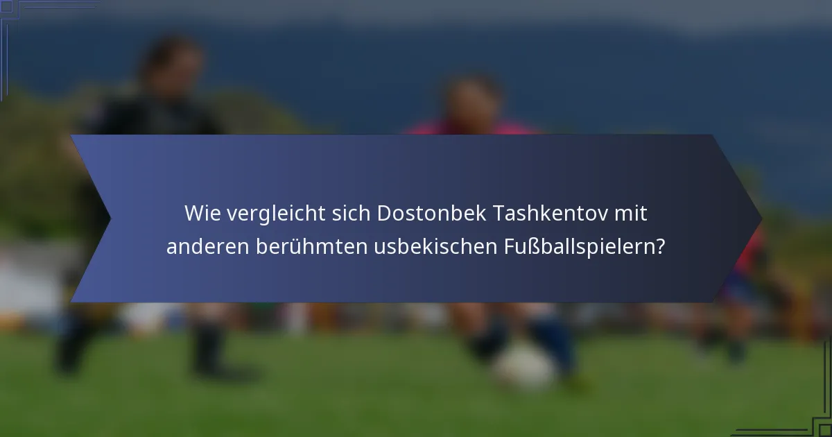Wie vergleicht sich Dostonbek Tashkentov mit anderen berühmten usbekischen Fußballspielern?