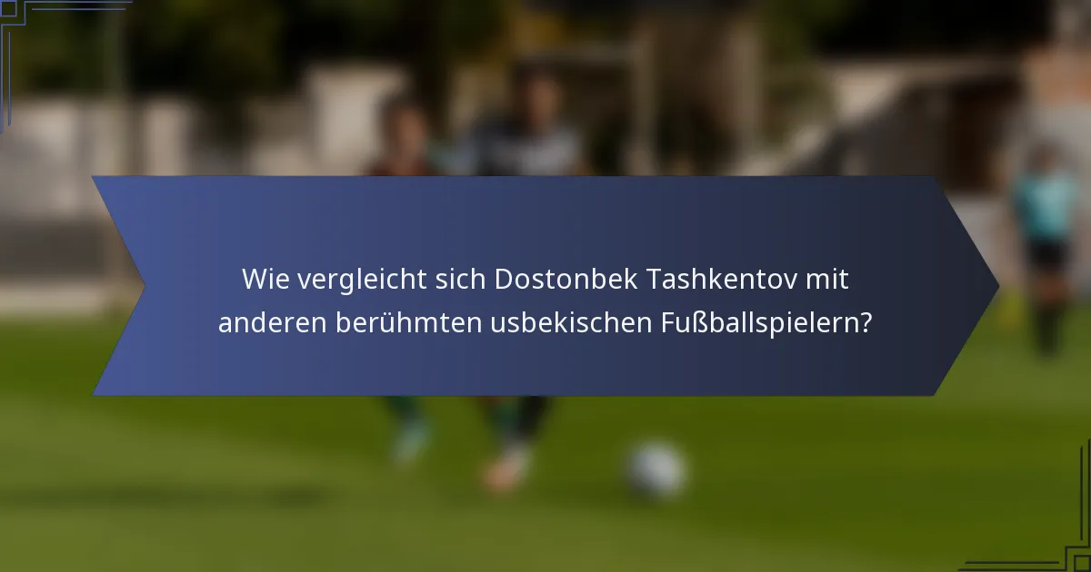 Wie vergleicht sich Dostonbek Tashkentov mit anderen berühmten usbekischen Fußballspielern?