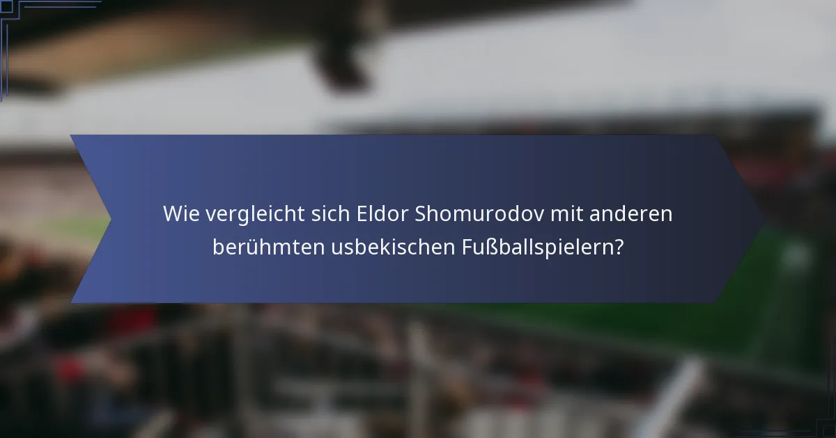 Wie vergleicht sich Eldor Shomurodov mit anderen berühmten usbekischen Fußballspielern?