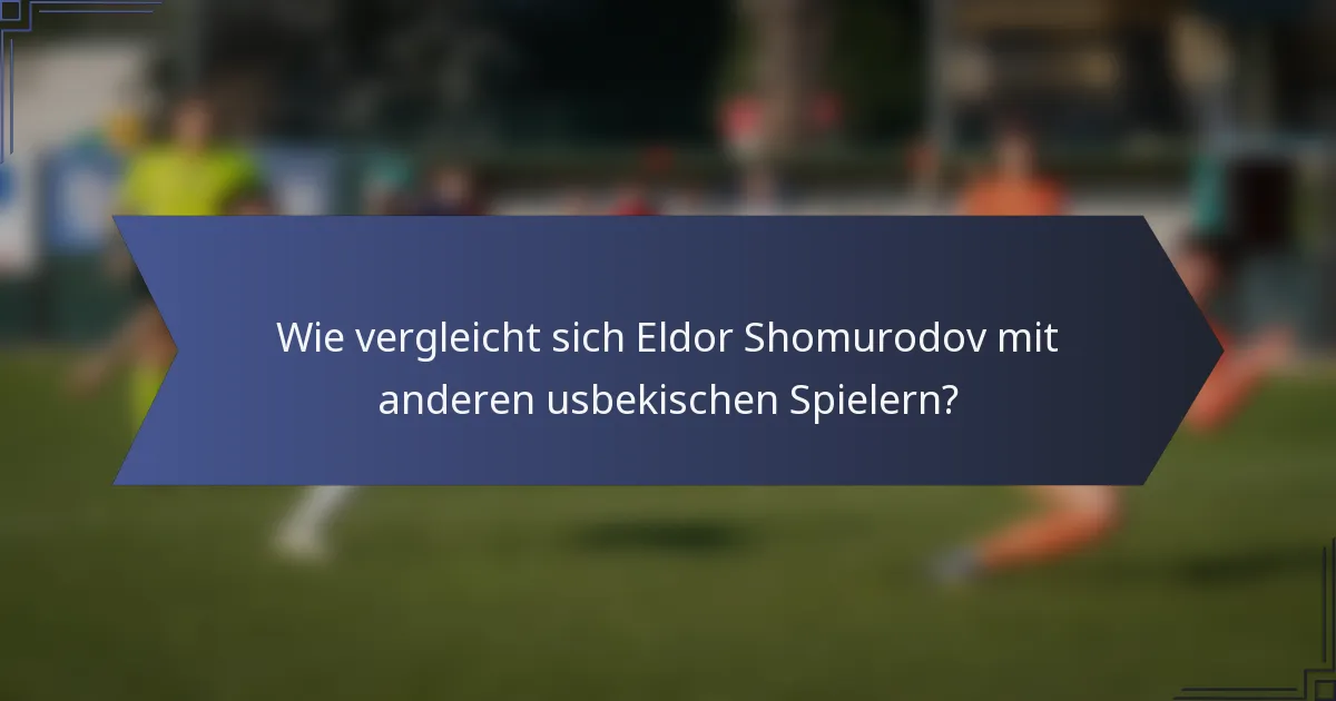 Wie vergleicht sich Eldor Shomurodov mit anderen usbekischen Spielern?