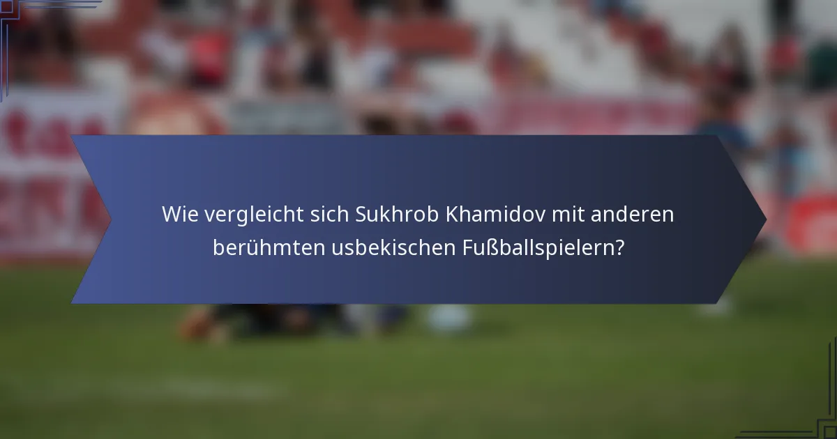 Wie vergleicht sich Sukhrob Khamidov mit anderen berühmten usbekischen Fußballspielern?