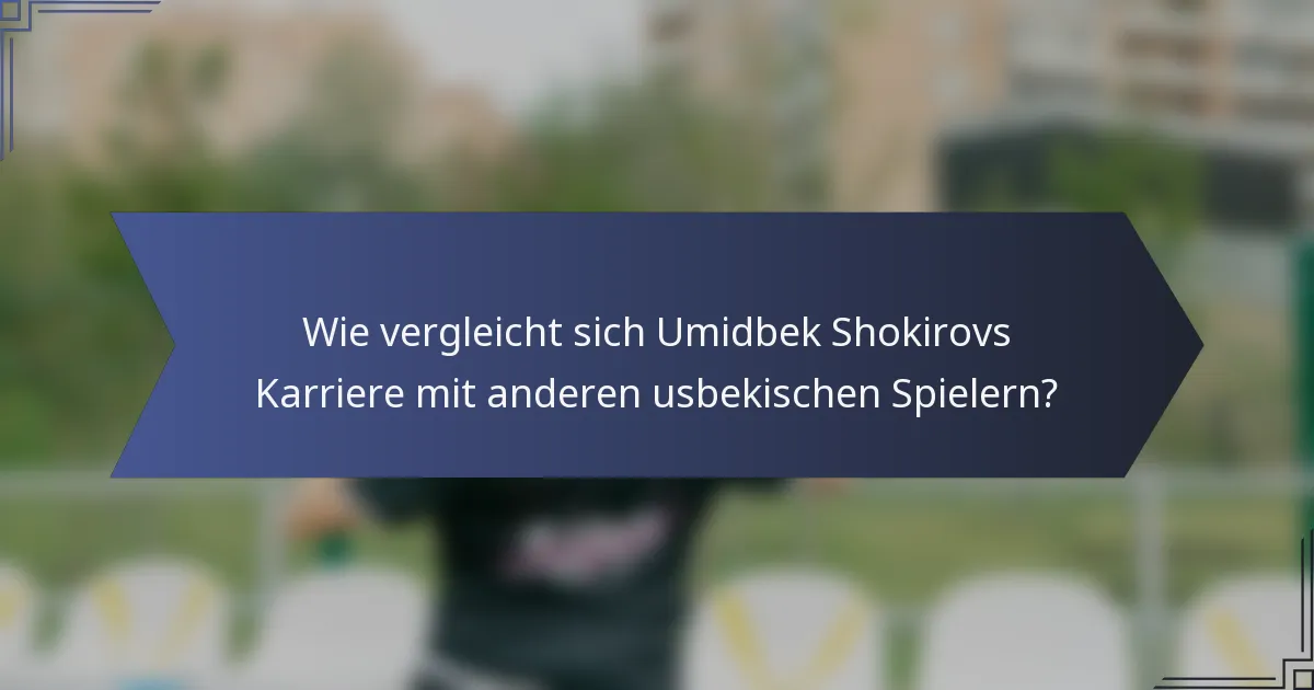 Wie vergleicht sich Umidbek Shokirovs Karriere mit anderen usbekischen Spielern?