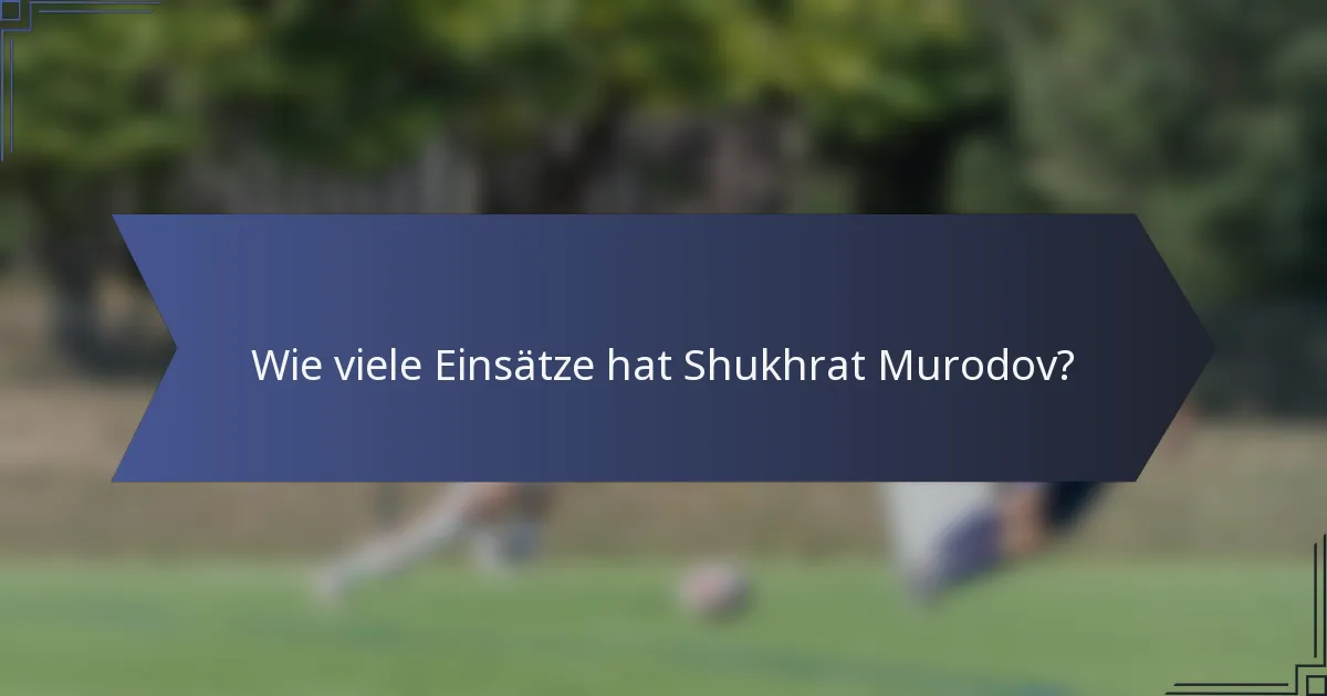 Wie viele Einsätze hat Shukhrat Murodov?