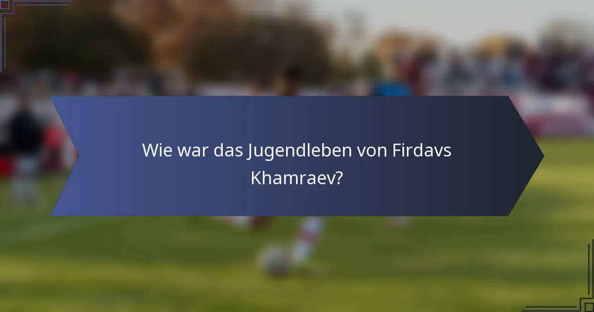 Wie war das Jugendleben von Firdavs Khamraev?