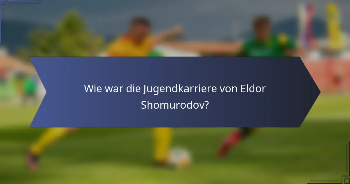 Wie war die Jugendkarriere von Eldor Shomurodov?